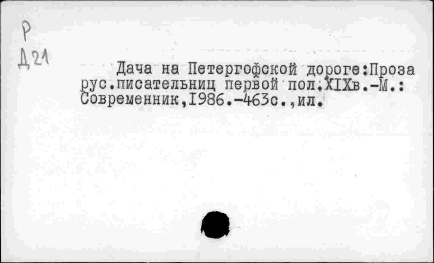 ﻿Дача на Петергофской дороге:Проза рус .писательниц первой пол.ПХв .-М.: Современник,1986.-463с.,ил.